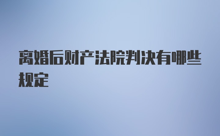 离婚后财产法院判决有哪些规定