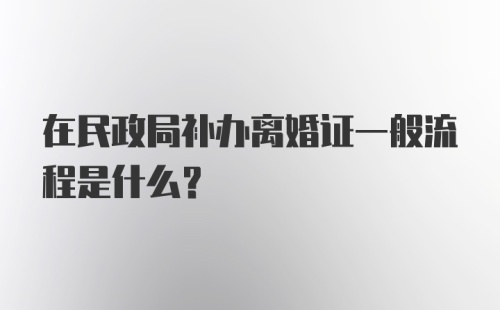 在民政局补办离婚证一般流程是什么?