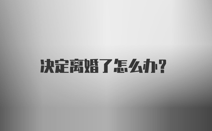 决定离婚了怎么办？