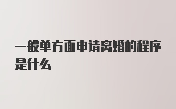 一般单方面申请离婚的程序是什么