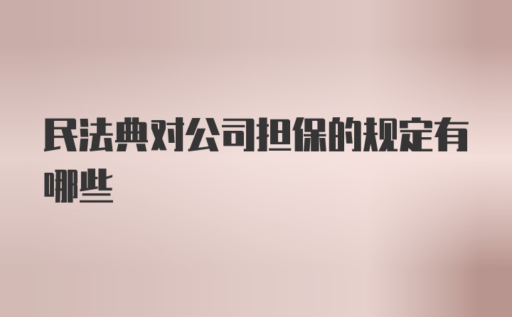 民法典对公司担保的规定有哪些