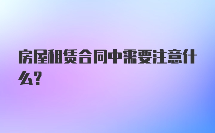 房屋租赁合同中需要注意什么？