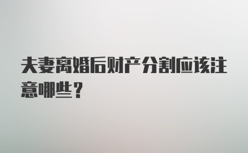 夫妻离婚后财产分割应该注意哪些？