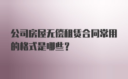 公司房屋无偿租赁合同常用的格式是哪些？