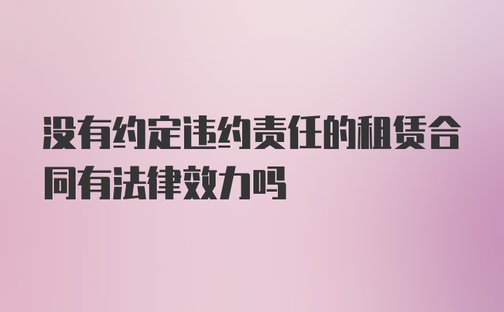 没有约定违约责任的租赁合同有法律效力吗