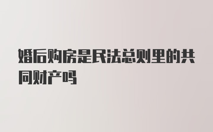 婚后购房是民法总则里的共同财产吗