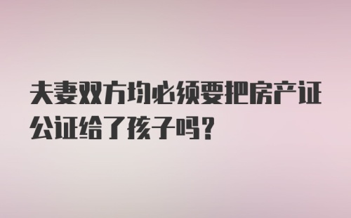 夫妻双方均必须要把房产证公证给了孩子吗？