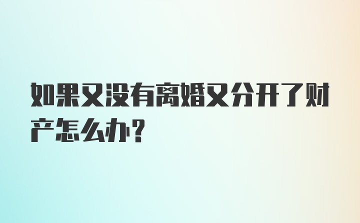 如果又没有离婚又分开了财产怎么办？