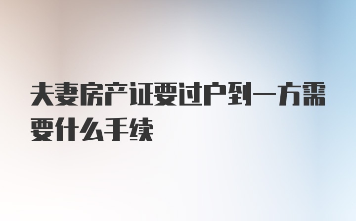 夫妻房产证要过户到一方需要什么手续