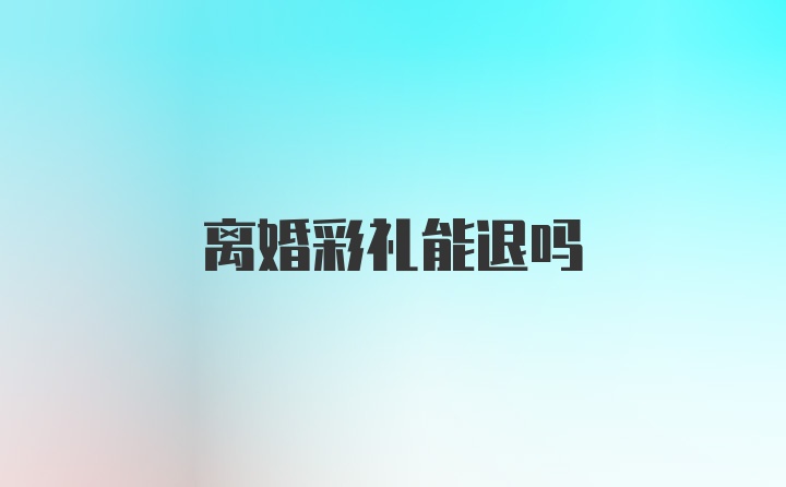 离婚彩礼能退吗