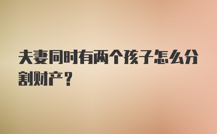 夫妻同时有两个孩子怎么分割财产？