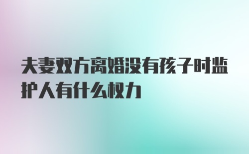 夫妻双方离婚没有孩子时监护人有什么权力