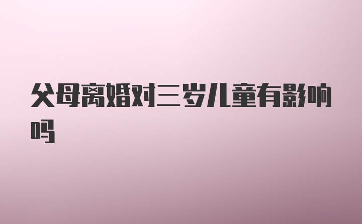 父母离婚对三岁儿童有影响吗