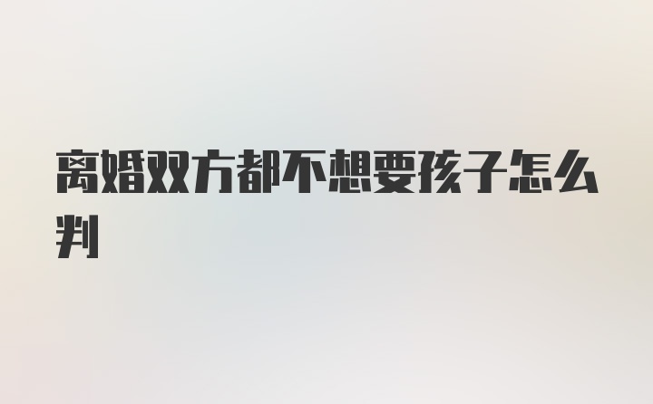 离婚双方都不想要孩子怎么判