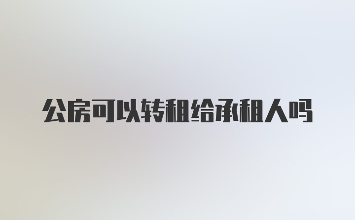 公房可以转租给承租人吗