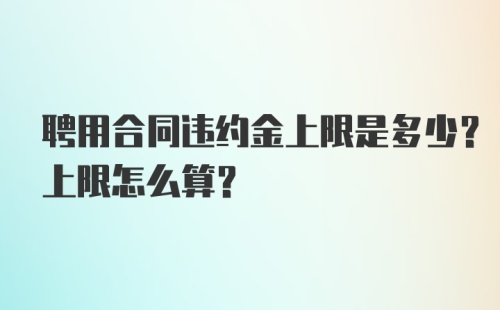 聘用合同违约金上限是多少？上限怎么算？