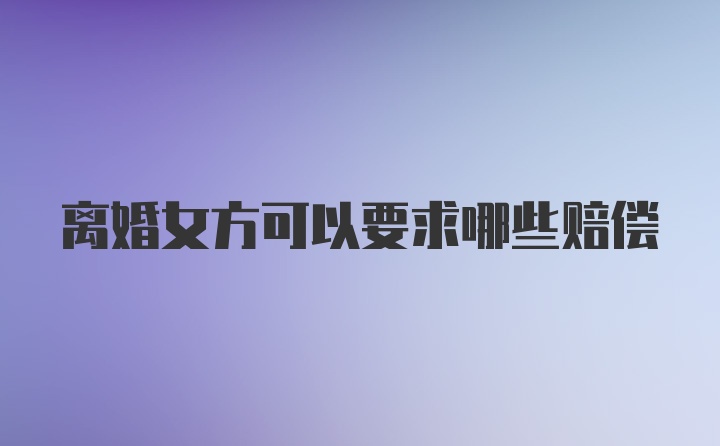离婚女方可以要求哪些赔偿