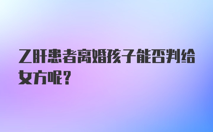 乙肝患者离婚孩子能否判给女方呢?