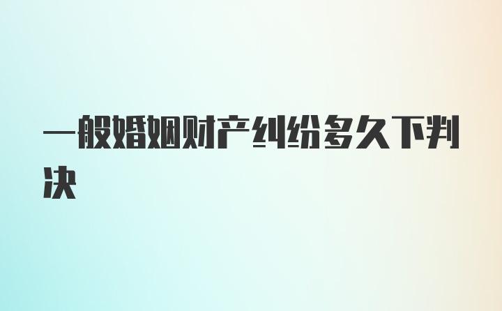 一般婚姻财产纠纷多久下判决