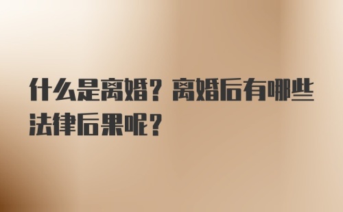 什么是离婚？离婚后有哪些法律后果呢？