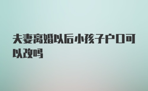 夫妻离婚以后小孩子户口可以改吗