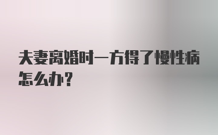 夫妻离婚时一方得了慢性病怎么办？