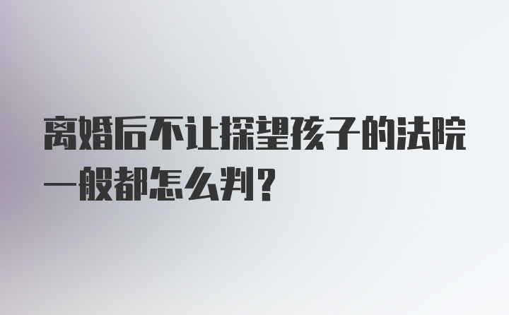 离婚后不让探望孩子的法院一般都怎么判？