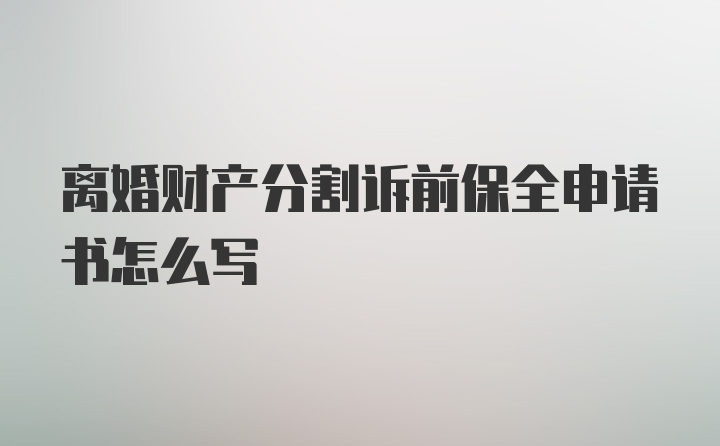 离婚财产分割诉前保全申请书怎么写