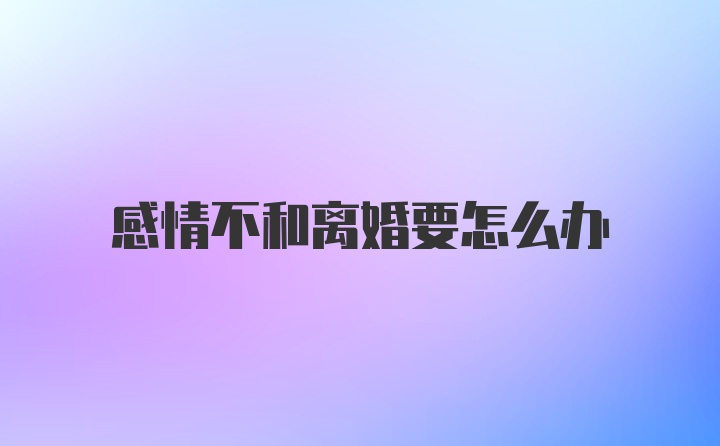 感情不和离婚要怎么办
