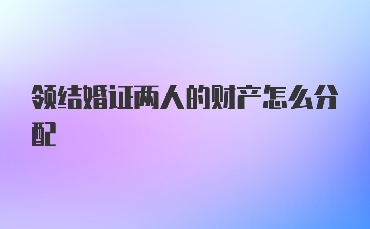 领结婚证两人的财产怎么分配