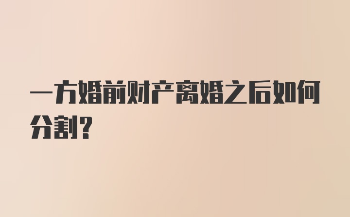 一方婚前财产离婚之后如何分割?