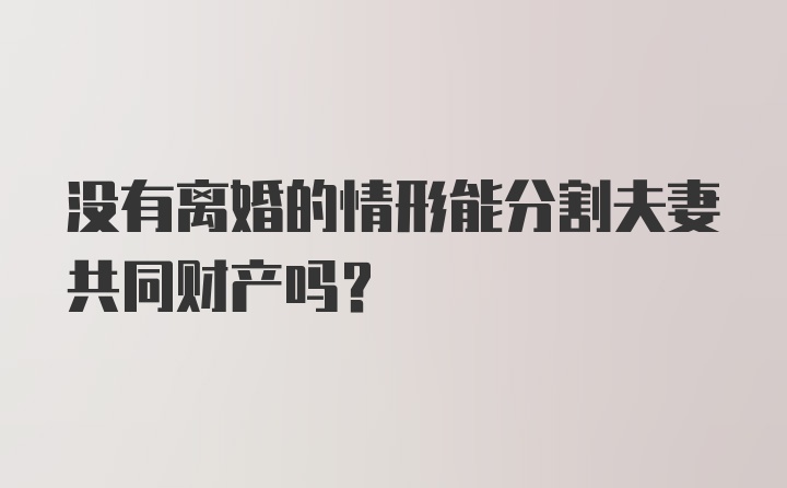 没有离婚的情形能分割夫妻共同财产吗?