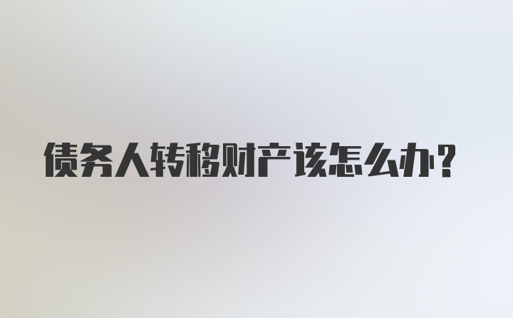 债务人转移财产该怎么办？