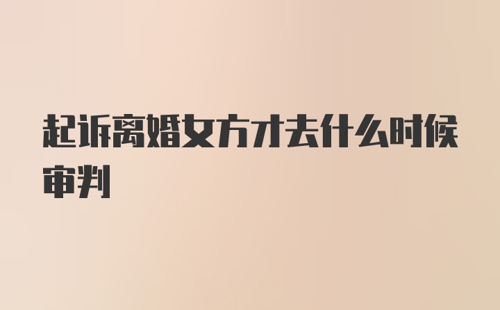 起诉离婚女方才去什么时候审判