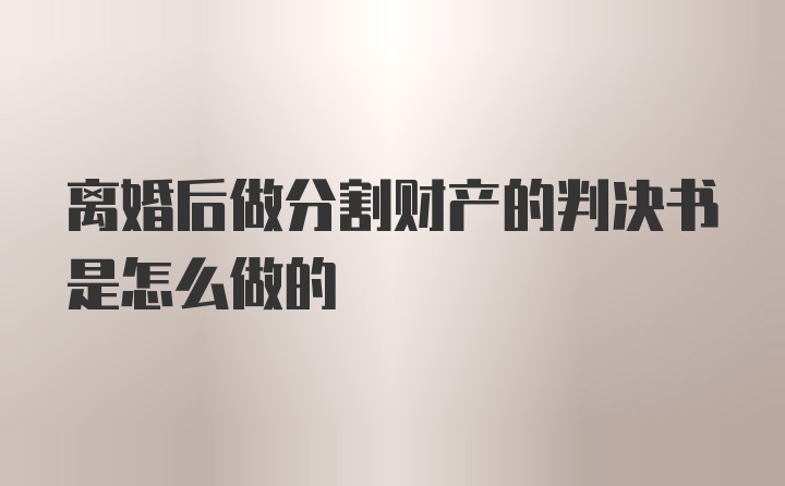 离婚后做分割财产的判决书是怎么做的