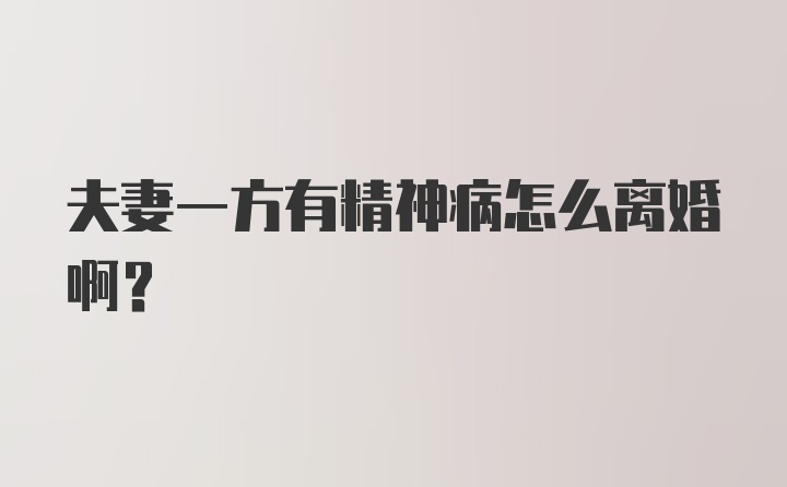 夫妻一方有精神病怎么离婚啊？