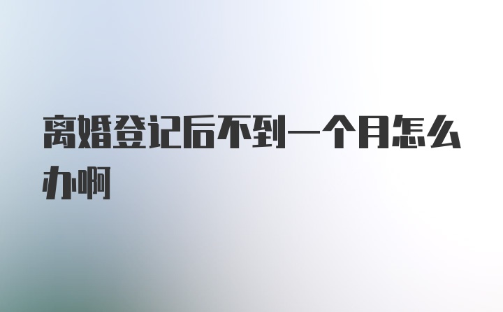 离婚登记后不到一个月怎么办啊