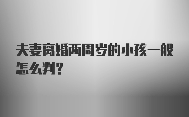 夫妻离婚两周岁的小孩一般怎么判？