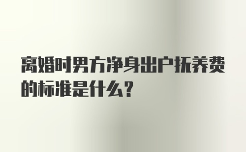 离婚时男方净身出户抚养费的标准是什么？