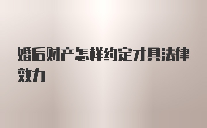 婚后财产怎样约定才具法律效力