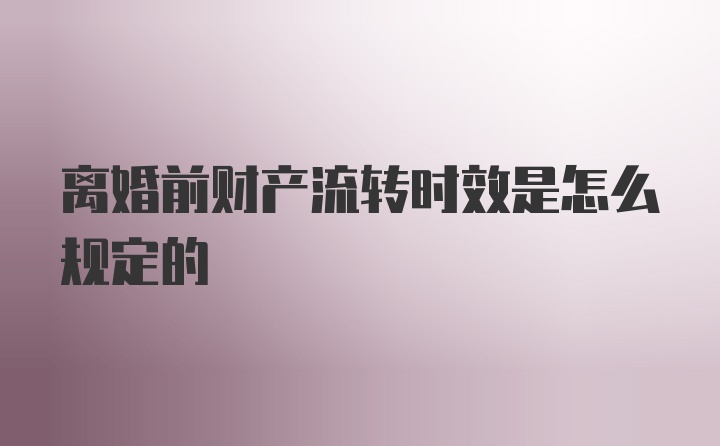 离婚前财产流转时效是怎么规定的