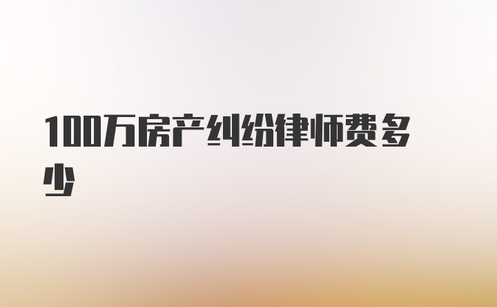 100万房产纠纷律师费多少