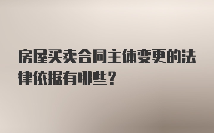 房屋买卖合同主体变更的法律依据有哪些？