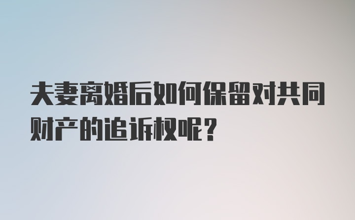 夫妻离婚后如何保留对共同财产的追诉权呢？