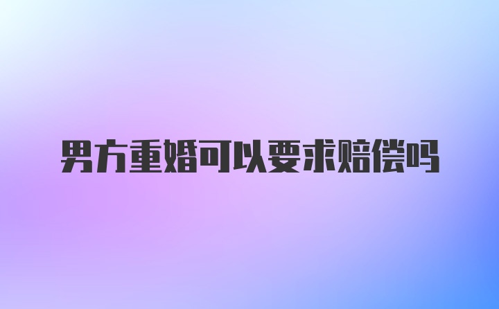 男方重婚可以要求赔偿吗