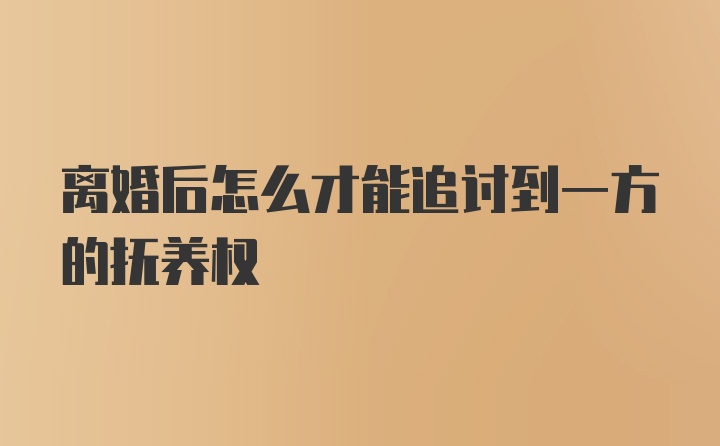 离婚后怎么才能追讨到一方的抚养权