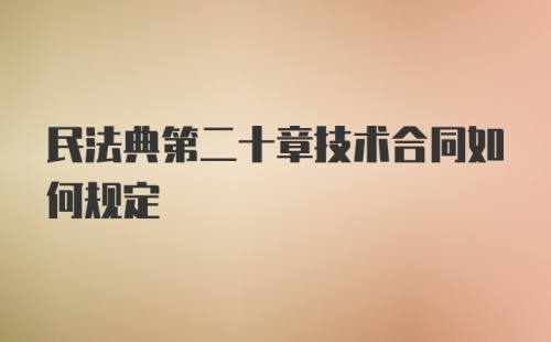 民法典第二十章技术合同如何规定