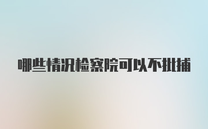 哪些情况检察院可以不批捕