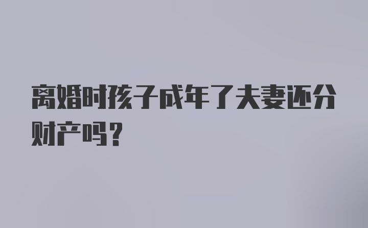 离婚时孩子成年了夫妻还分财产吗?