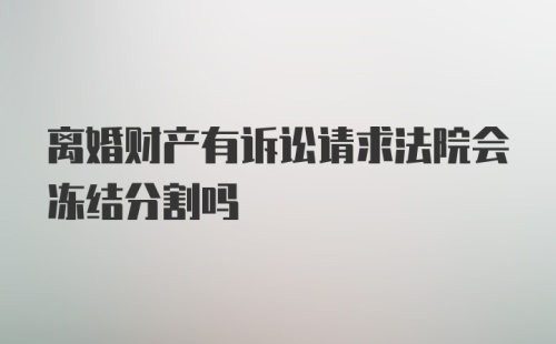 离婚财产有诉讼请求法院会冻结分割吗